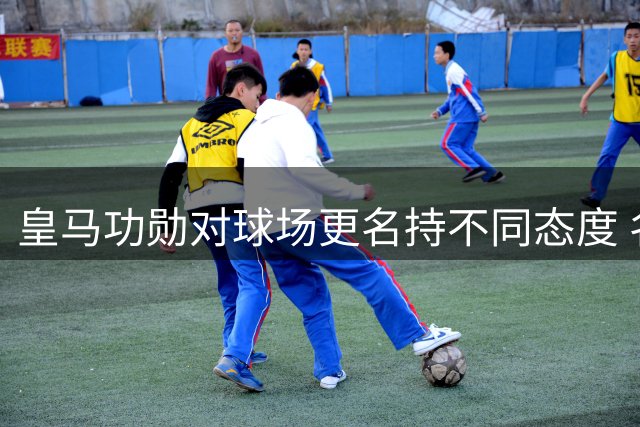 皇马功勋对球场更名持不同态度 名宿林孔坚决反对移除创始人名