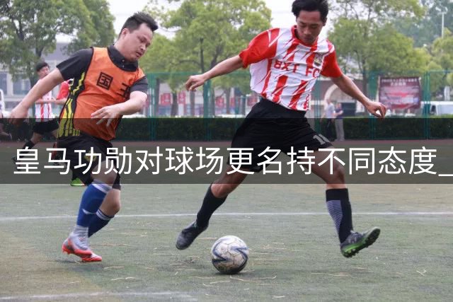 皇马功勋对球场更名持不同态度 名宿林孔坚决反对移除创始人名
